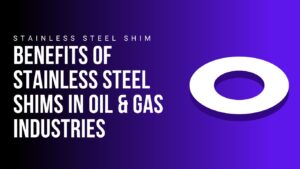 benefits-of-stainless-steel-shims-in-oil-and-gas-industries