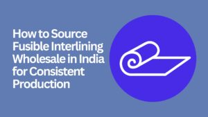 how-to-source-fusible-interlining-wholesale-india